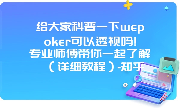 给大家科普一下wepoker可以透视吗!专业师傅带你一起了解（详细教程）-知乎