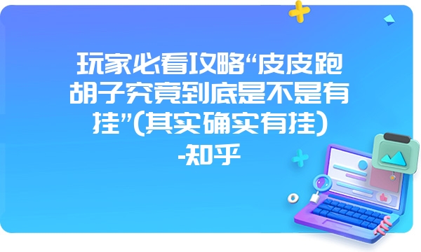 玩家必看攻略“皮皮跑胡子究竟到底是不是有挂”(其实确实有挂)-知乎