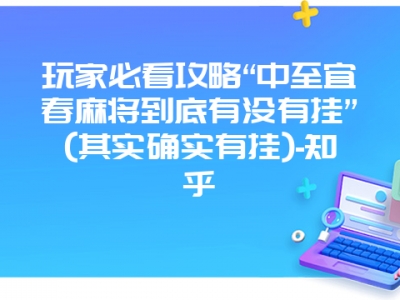 玩家必看攻略“中至宜春微麻到底有没有挂”(其实确实有挂)-知乎