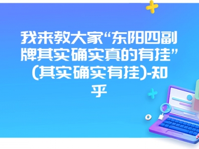 我来教大家“东阳四副牌其实确实真的有挂”(其实确实有挂)-知乎