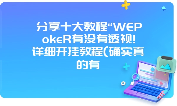 分享十大教程“WEPokeR有没有透视!详细开挂教程(确实真的有