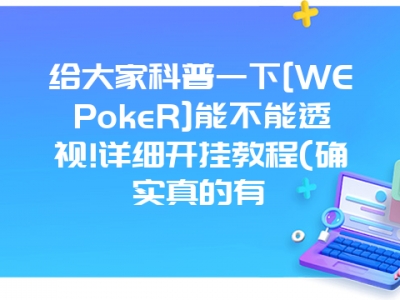 给大家科普一下[WEPokeR]能不能透视!详细开挂教程(确实真的有