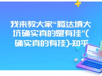 我来教大家“腾达填大坑确实真的是有挂”(确实真的有挂)-知乎