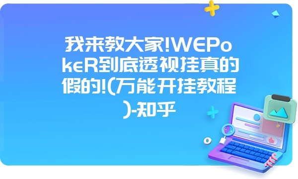 我来教大家!WEPokeR到底透视挂真的假的!(万能开挂教程)-知乎