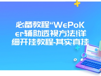 必备教程“WePoKer辅助透视方法!详细开挂教程-其实真挂