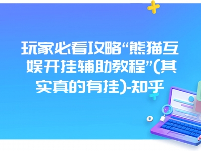 玩家必看攻略“熊猫互娱开挂辅助教程”(其实真的有挂)-知乎