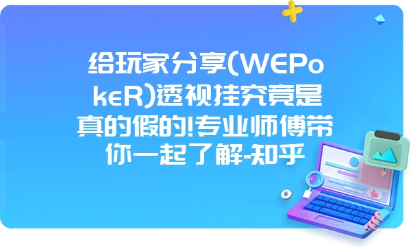 给玩家分享(WEPokeR)透视挂究竟是真的假的!专业师傅带你一起了解-知乎