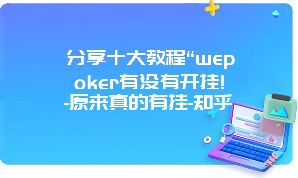 分享十大教程“wepoker有没有开挂!-原来真的有挂-知乎