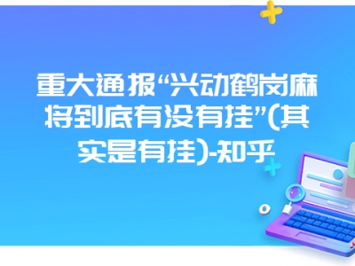 重大通报“兴动鹤岗微麻到底有没有挂”(其实是有挂)-知乎