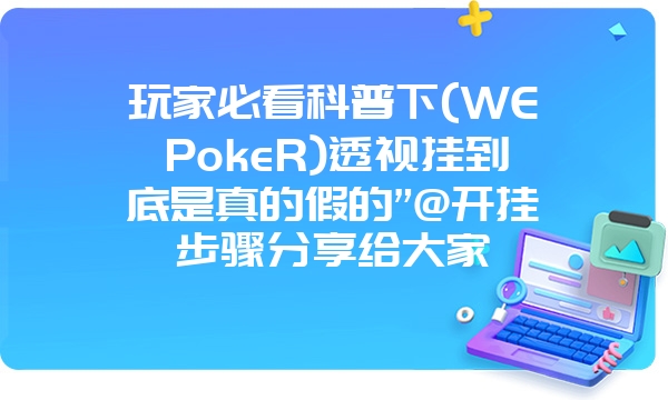 玩家必看科普下(WEPokeR)透视挂到底是真的假的”@开挂步骤分享给大家