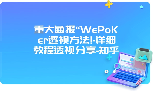 重大通报“WePoKer透视方法!-详细教程透视分享-知乎