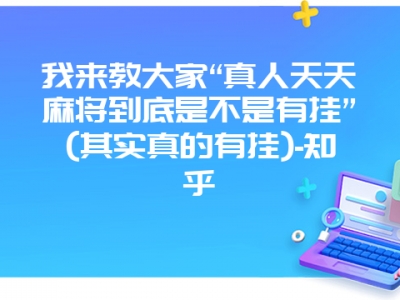 我来教大家“真人天天微麻到底是不是有挂”(其实真的有挂)-知乎