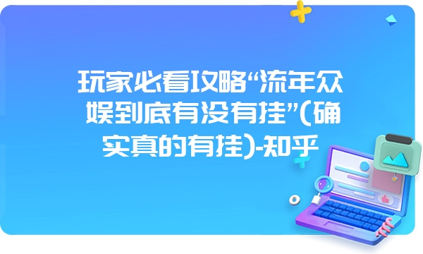 玩家必看攻略“流年众娱到底有没有挂”(确实真的有挂)-知乎