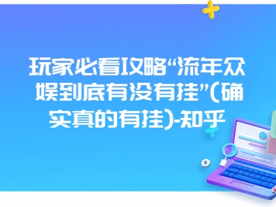 玩家必看攻略“流年众娱到底有没有挂”(确实真的有挂)-知乎