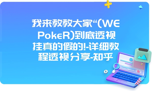 我来教教大家“(WEPokeR)到底透视挂真的假的!-详细教程透视分享-知乎