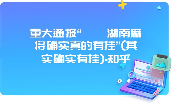 重大通报“丫丫湖南麻将确实真的有挂”(其实确实有挂)-知乎