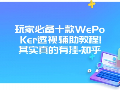 玩家必备十款WePoKer透视辅助教程!其实真的有挂-知乎