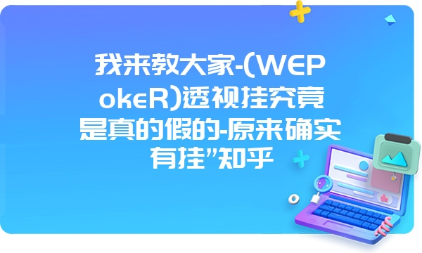 我来教大家-(WEPokeR)透视挂究竟是真的假的-原来确实有挂”知乎