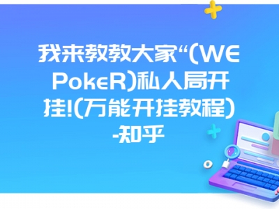 我来教教大家“(WEPokeR)私人局开挂!(万能开挂教程)-知乎