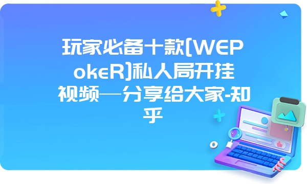 玩家必备十款[WEPokeR]私人局开挂视频—分享给大家-知乎