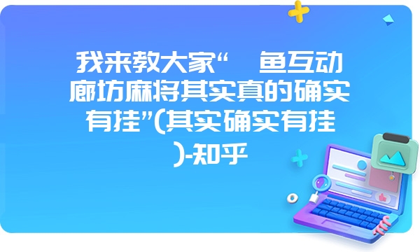 我来教大家“鲨鱼互动廊坊麻将其实真的确实有挂”(其实确实有挂)-知乎