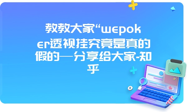 教教大家“wepoker透视挂究竟是真的假的—分享给大家-知乎