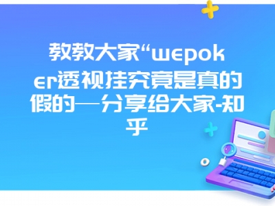 教教大家“wepoker透视挂究竟是真的假的—分享给大家-知乎