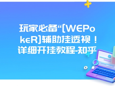 玩家必备“[WEPokeR]辅助挂透视！详细开挂教程-知乎