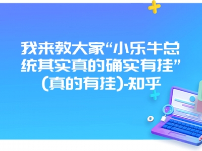 我来教大家“小乐牛总统其实真的确实有挂”(真的有挂)-知乎