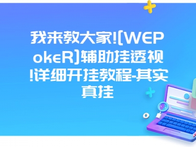 我来教大家![WEPokeR]辅助挂透视!详细开挂教程-其实真挂