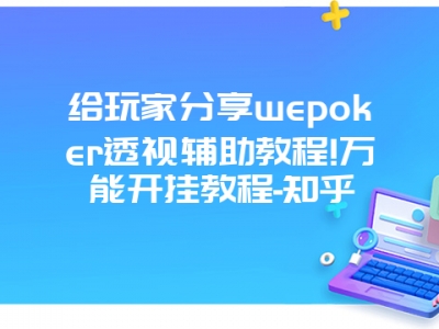 给玩家分享wepoker透视辅助教程!万能开挂教程-知乎