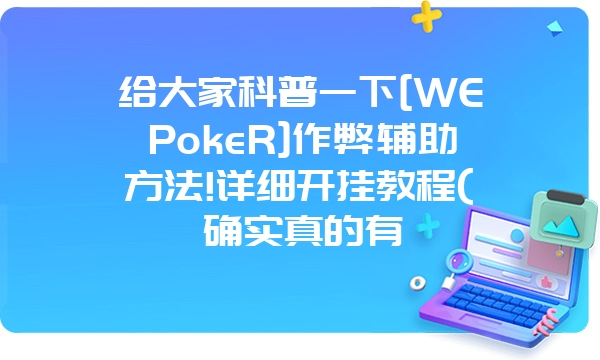 给大家科普一下[WEPokeR]作弊辅助方法!详细开挂教程(确实真的有