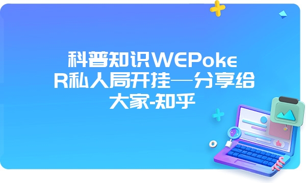 科普知识WEPokeR私人局开挂—分享给大家-知乎