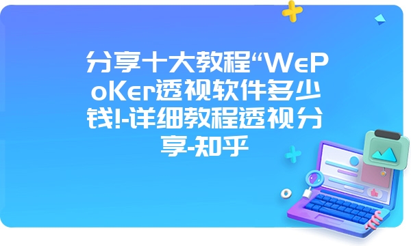 分享十大教程“WePoKer透视软件多少钱!-详细教程透视分享-知乎