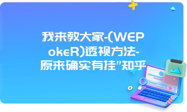 我来教大家-(WEPokeR)透视方法-原来确实有挂”知乎