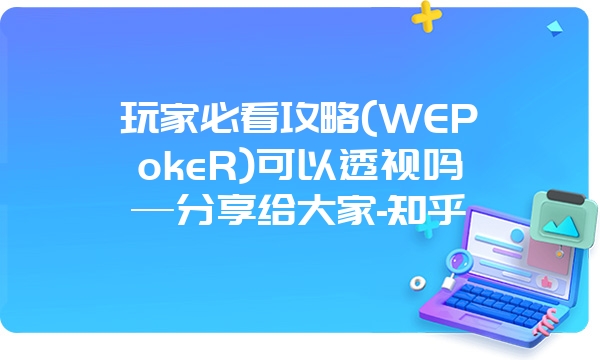 玩家必看攻略(WEPokeR)可以透视吗—分享给大家-知乎