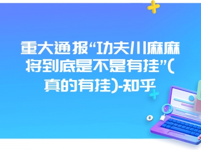 重大通报“功夫川麻微麻到底是不是有挂”(真的有挂)-知乎