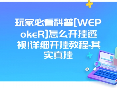 玩家必看科普[WEPokeR]怎么开挂透视!详细开挂教程-其实真挂