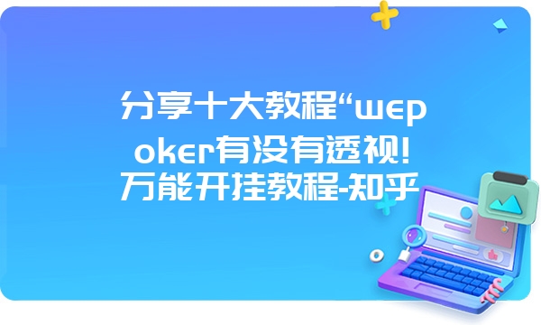 分享十大教程“wepoker有没有透视!万能开挂教程-知乎