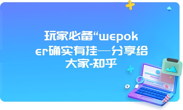 玩家必备“wepoker确实有挂—分享给大家-知乎