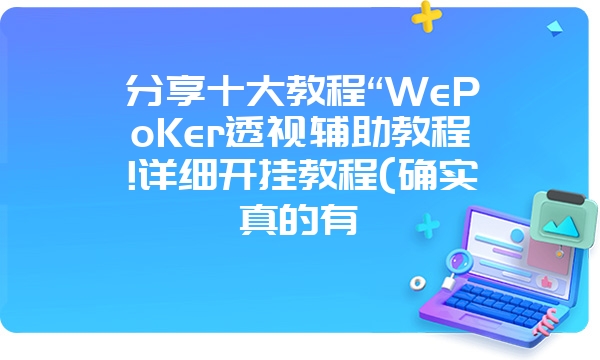 分享十大教程“WePoKer透视辅助教程!详细开挂教程(确实真的有