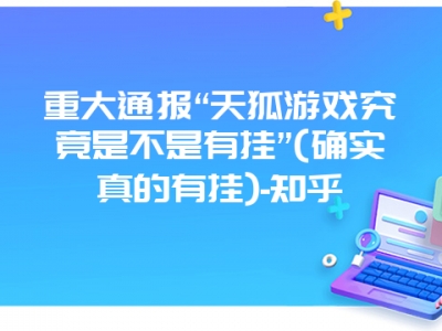 重大通报“天狐游戏究竟是不是有挂”(确实真的有挂)-知乎