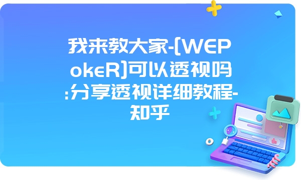 我来教大家-[WEPokeR]可以透视吗:分享透视详细教程-知乎