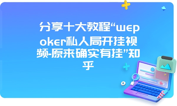 分享十大教程“wepoker私人局开挂视频-原来确实有挂”知乎