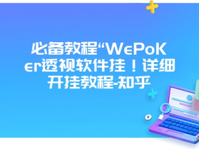 必备教程“WePoKer透视软件挂！详细开挂教程-知乎