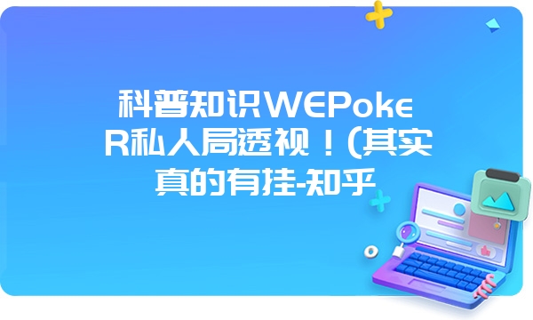 科普知识WEPokeR私人局透视！(其实真的有挂-知乎