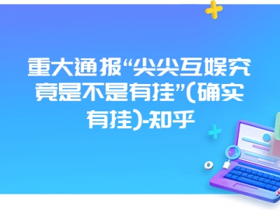 重大通报“尖尖互娱究竟是不是有挂”(确实有挂)-知乎