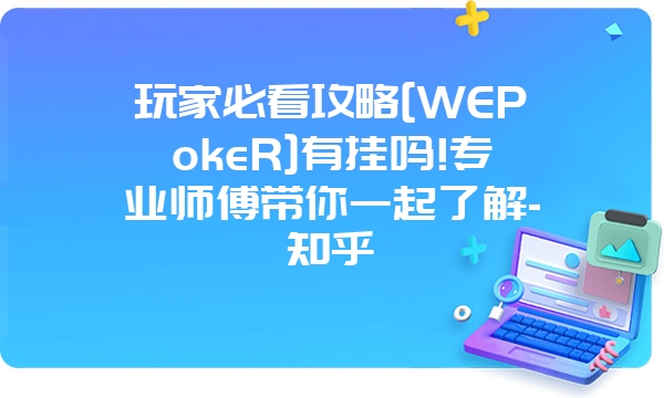 玩家必看攻略[WEPokeR]有挂吗!专业师傅带你一起了解-知乎