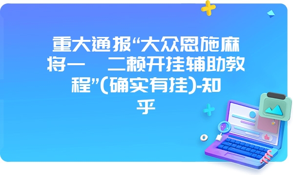 重大通报“大众恩施麻将一痞二赖开挂辅助教程”(确实有挂)-知乎