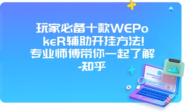 玩家必备十款WEPokeR辅助开挂方法!专业师傅带你一起了解-知乎